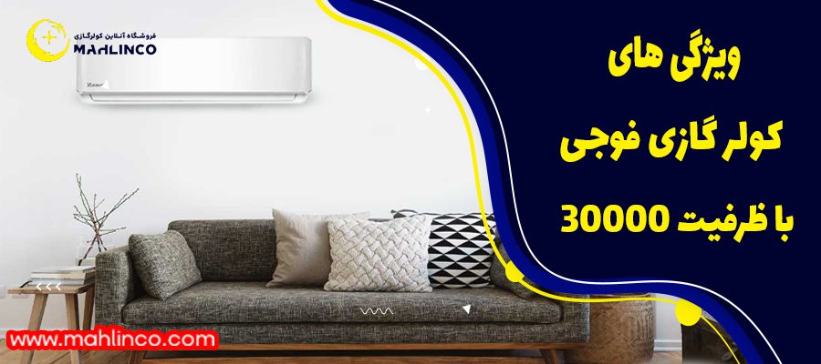 ویژگی های کولر گازی فوجی با ظرفیت 30000